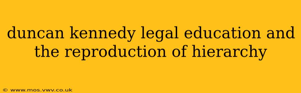 duncan kennedy legal education and the reproduction of hierarchy