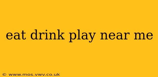 eat drink play near me