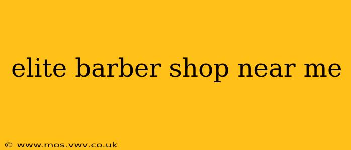 elite barber shop near me