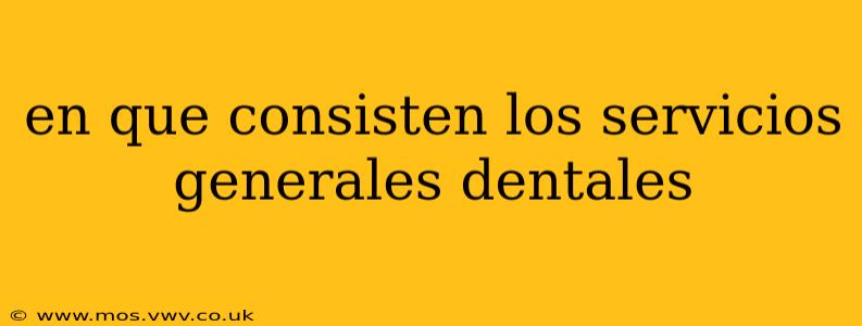 en que consisten los servicios generales dentales