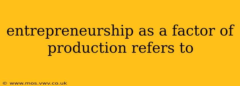 entrepreneurship as a factor of production refers to