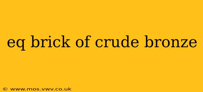 eq brick of crude bronze