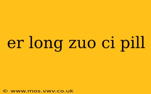 er long zuo ci pill
