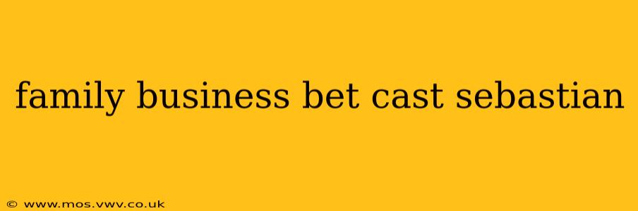 family business bet cast sebastian