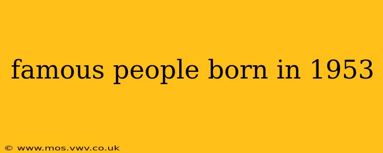 famous people born in 1953