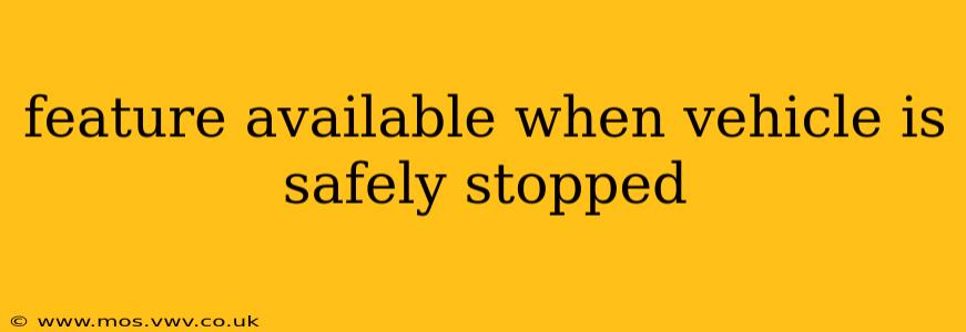 feature available when vehicle is safely stopped