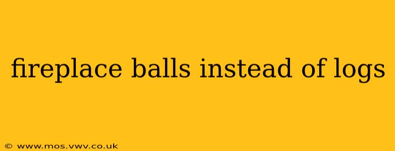fireplace balls instead of logs