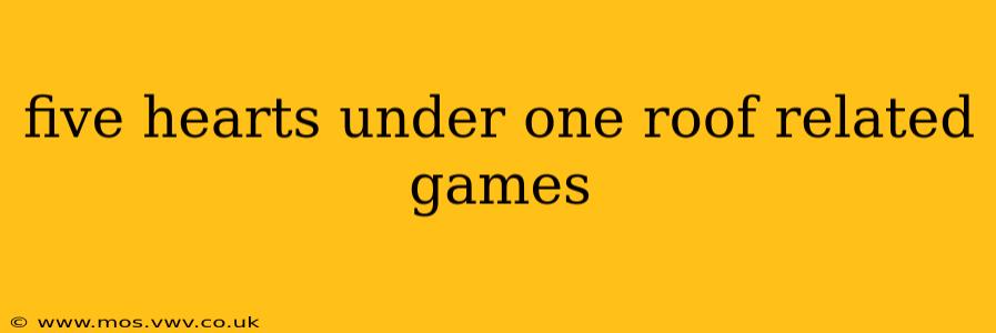 five hearts under one roof related games