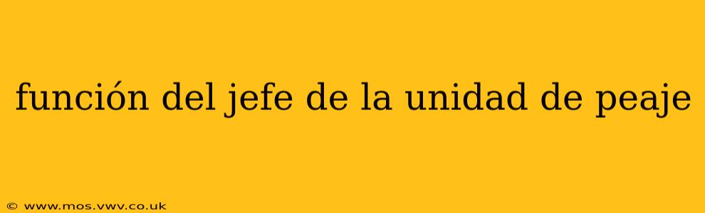 función del jefe de la unidad de peaje