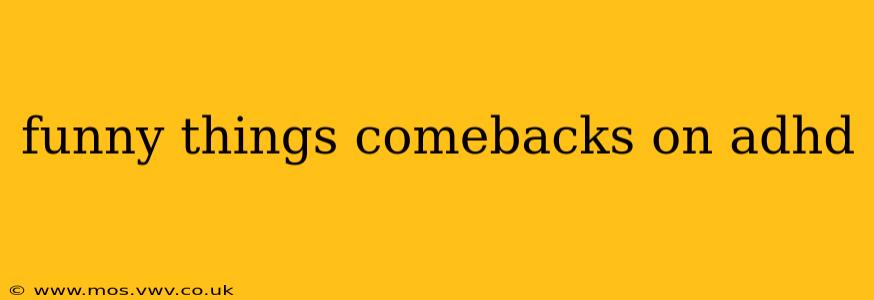 funny things comebacks on adhd