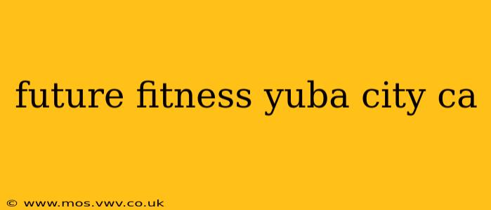 future fitness yuba city ca