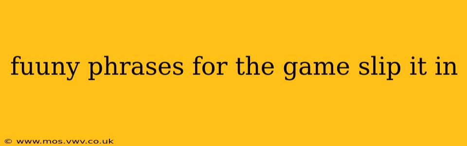 fuuny phrases for the game slip it in