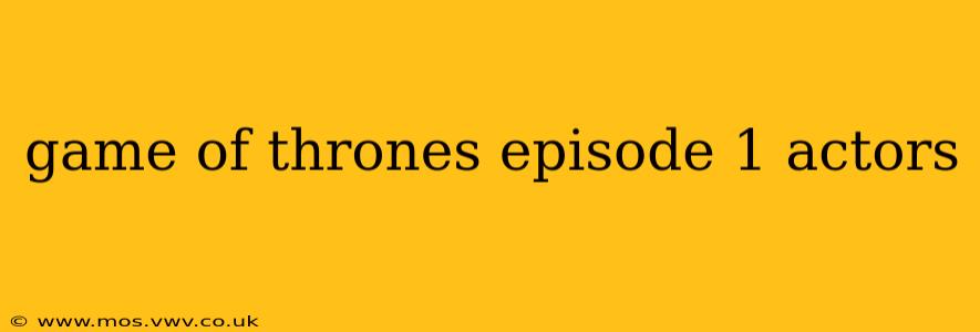 game of thrones episode 1 actors