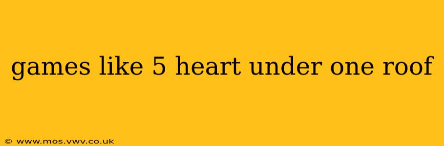 games like 5 heart under one roof