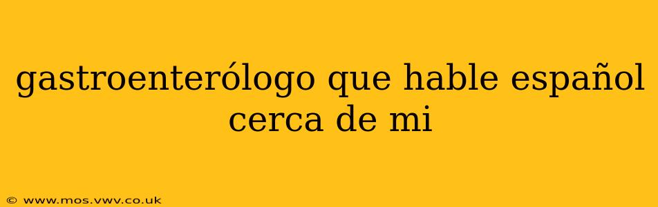 gastroenterólogo que hable español cerca de mi