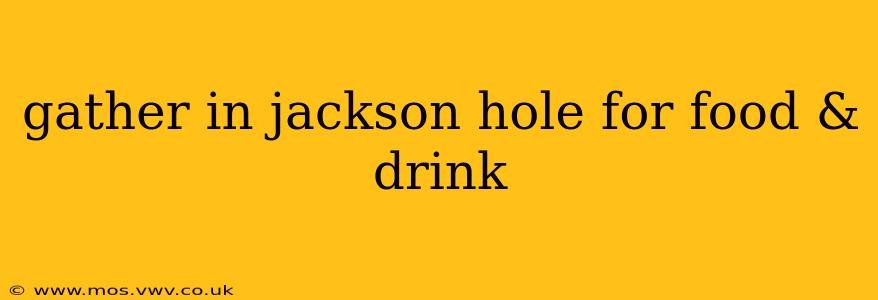 gather in jackson hole for food & drink
