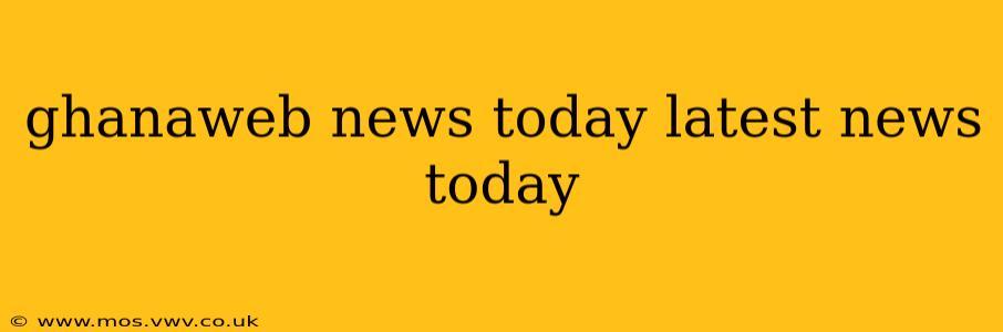 ghanaweb news today latest news today