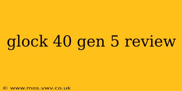 glock 40 gen 5 review