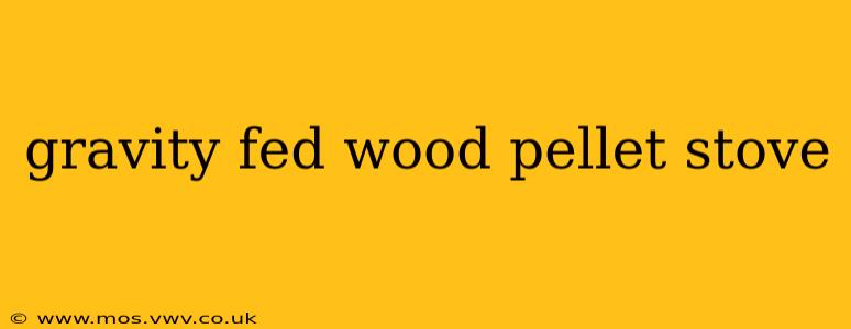 gravity fed wood pellet stove