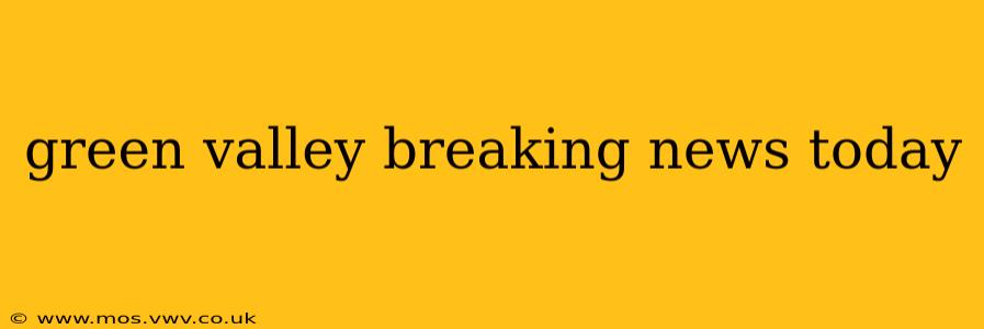 green valley breaking news today