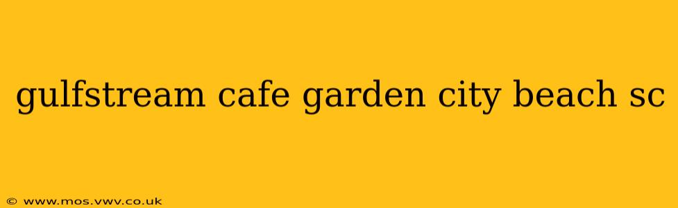 gulfstream cafe garden city beach sc