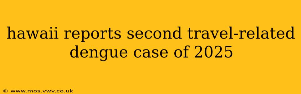hawaii reports second travel-related dengue case of 2025