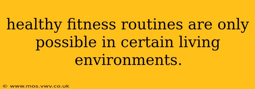 healthy fitness routines are only possible in certain living environments.