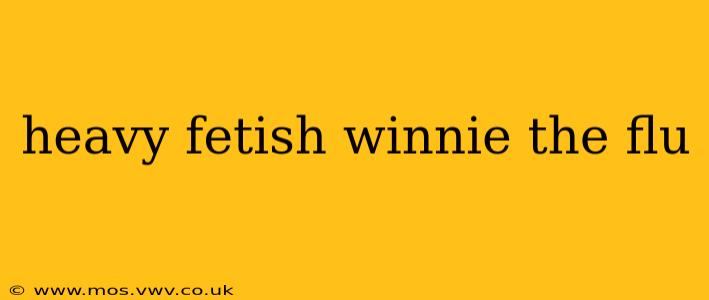 heavy fetish winnie the flu heavy fetish winnie the flu