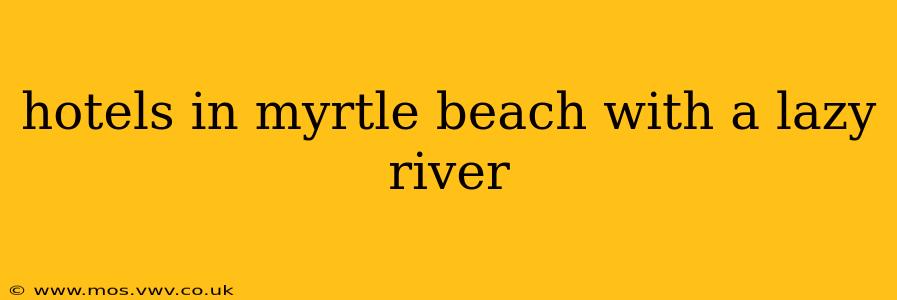 hotels in myrtle beach with a lazy river
