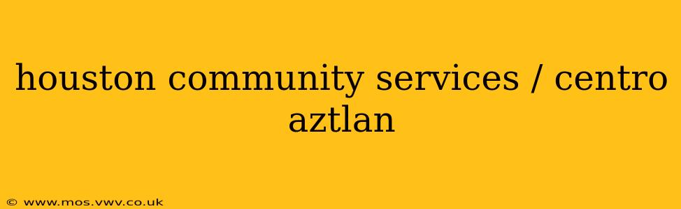 houston community services / centro aztlan