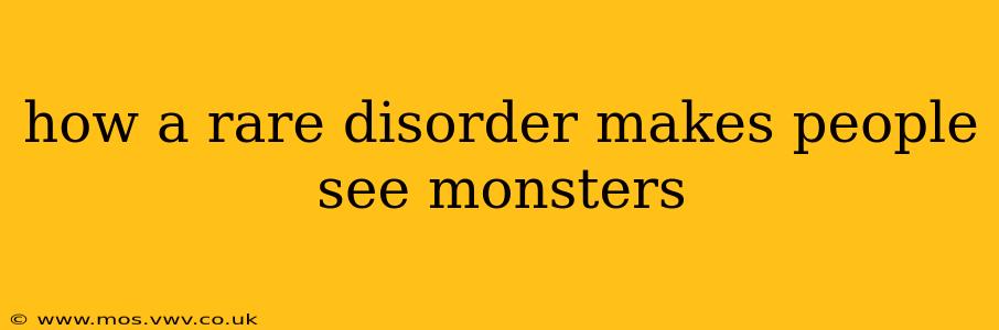 how a rare disorder makes people see monsters