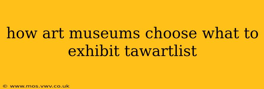 how art museums choose what to exhibit tawartlist