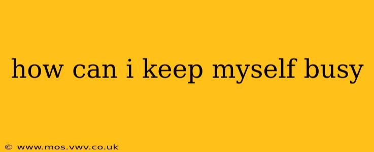 how can i keep myself busy