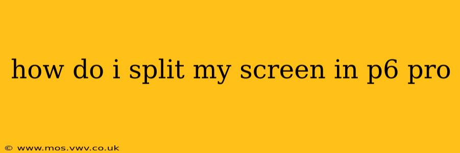 how do i split my screen in p6 pro