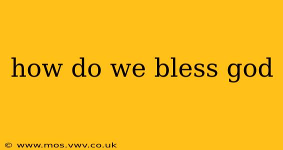 how do we bless god