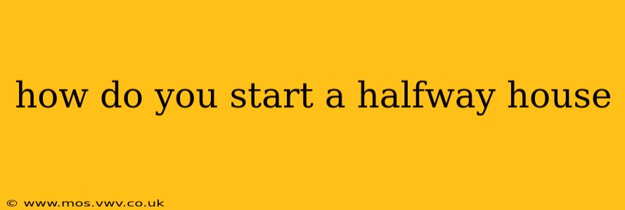 how do you start a halfway house