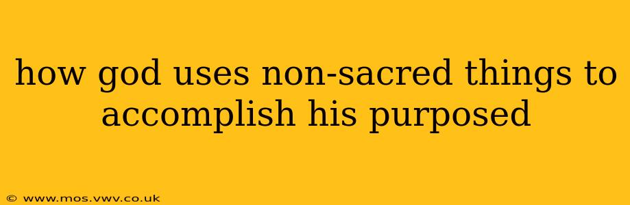 how god uses non-sacred things to accomplish his purposed