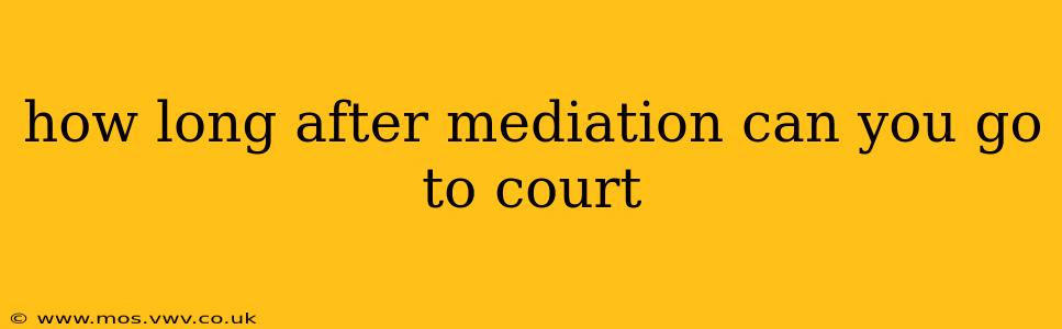 how long after mediation can you go to court