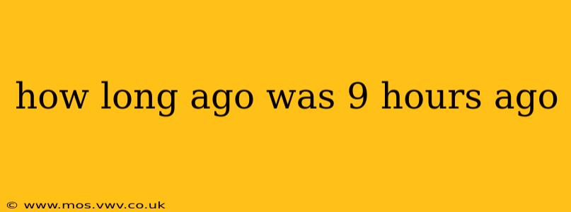 how long ago was 9 hours ago