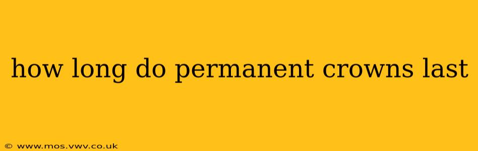 how long do permanent crowns last