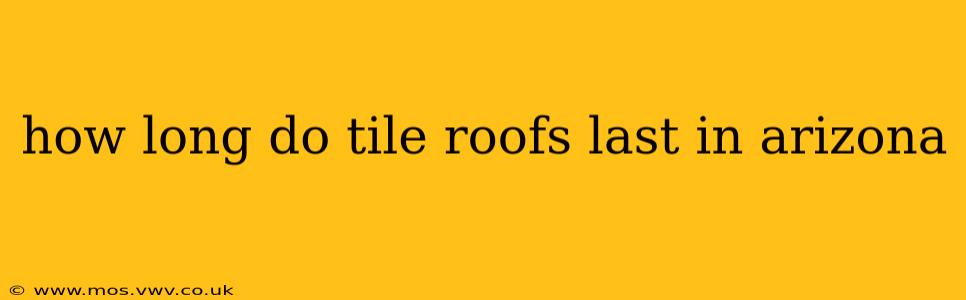 how long do tile roofs last in arizona