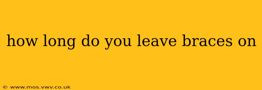 how long do you leave braces on