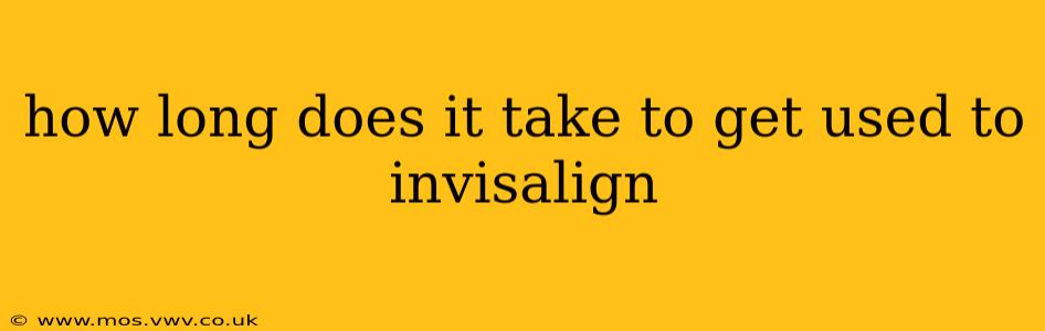 how long does it take to get used to invisalign