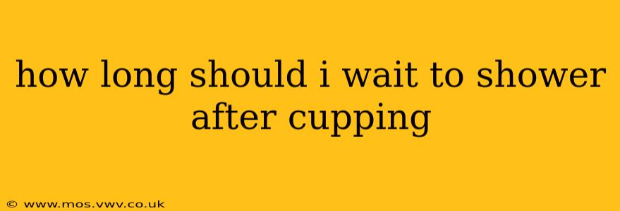 how long should i wait to shower after cupping