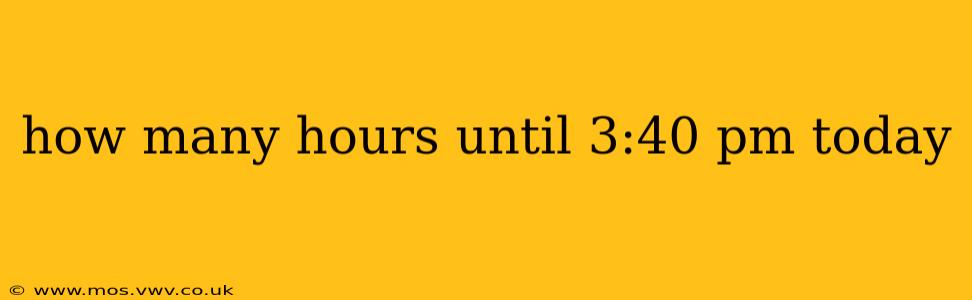 how many hours until 3:40 pm today