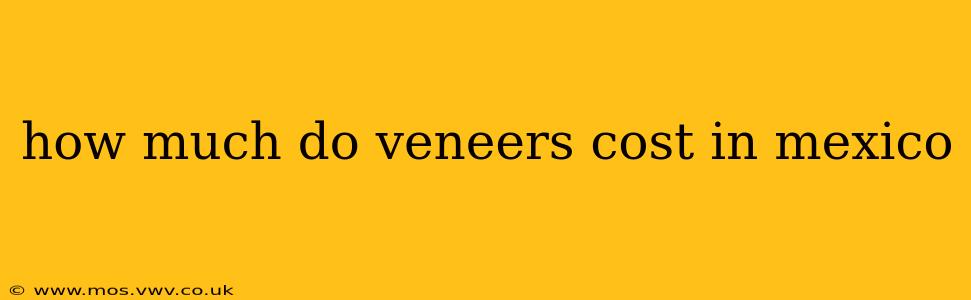 how much do veneers cost in mexico