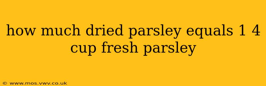how much dried parsley equals 1 4 cup fresh parsley