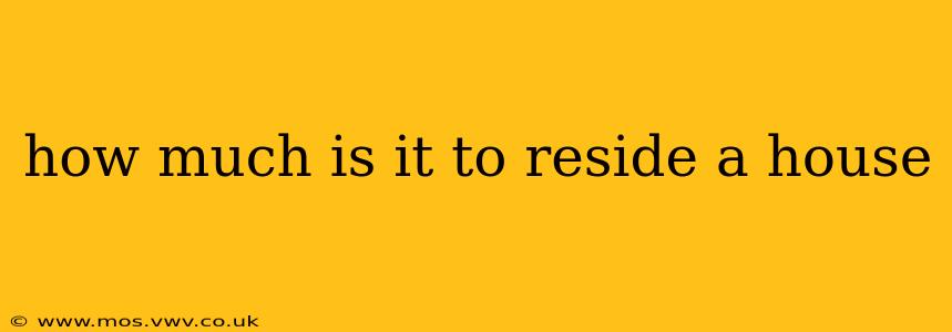 how much is it to reside a house