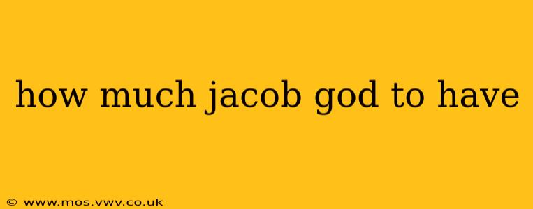 how much jacob god to have