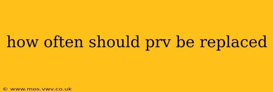 how often should prv be replaced